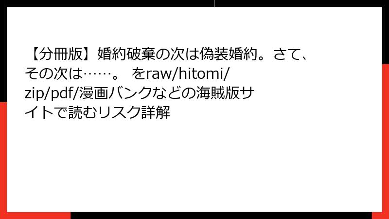 【分冊版】婚約破棄の次は偽装婚約。さて、その次は……。 をraw/hitomi/zip/pdf/漫画バンクなどの海賊版サイトで読むリスク詳解