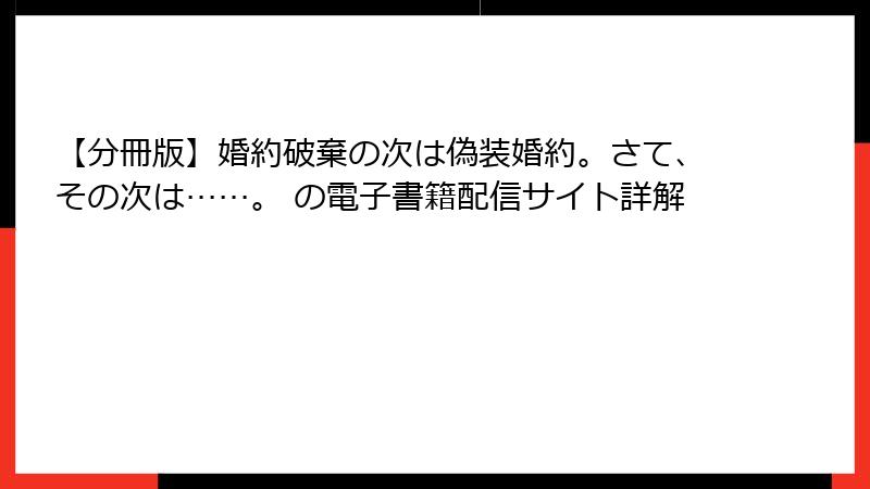 【分冊版】婚約破棄の次は偽装婚約。さて、その次は……。 の電子書籍配信サイト詳解