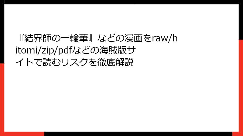 『結界師の一輪華』などの漫画をraw/hitomi/zip/pdfなどの海賊版サイトで読むリスクを徹底解説