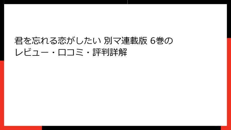 君を忘れる恋がしたい 別マ連載版 6巻のレビュー・口コミ・評判詳解