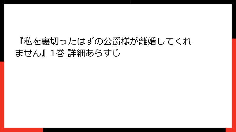『私を裏切ったはずの公爵様が離婚してくれません』1巻 詳細あらすじ