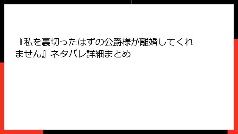 『私を裏切ったはずの公爵様が離婚してくれません』ネタバレ詳細まとめ