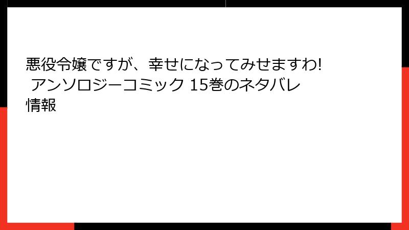 悪役令嬢ですが、幸せになってみせますわ! アンソロジーコミック 15巻のネタバレ情報
