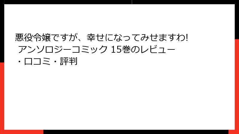 悪役令嬢ですが、幸せになってみせますわ! アンソロジーコミック 15巻のレビュー・口コミ・評判