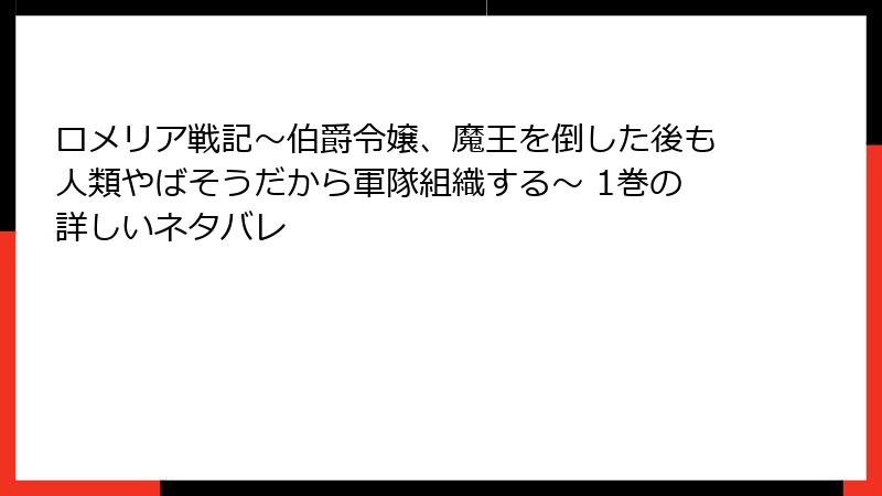 ロメリア戦記～伯爵令嬢、魔王を倒した後も人類やばそうだから軍隊組織する～ 1巻の詳しいネタバレ
