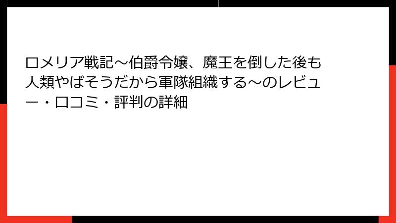 ロメリア戦記～伯爵令嬢、魔王を倒した後も人類やばそうだから軍隊組織する～のレビュー・口コミ・評判の詳細