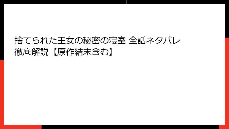 捨てられた王女の秘密の寝室 全話ネタバレ徹底解説【原作結末含む】