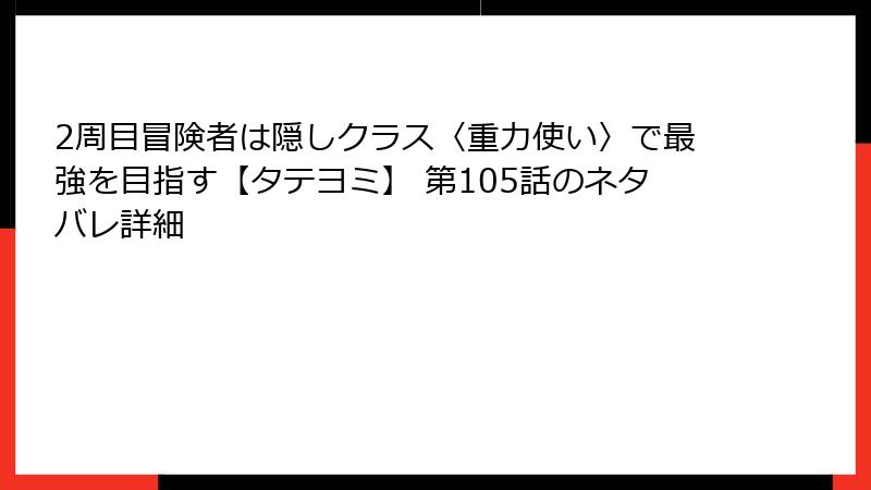 2周目冒険者は隠しクラス〈重力使い〉で最強を目指す【タテヨミ】 第105話のネタバレ詳細