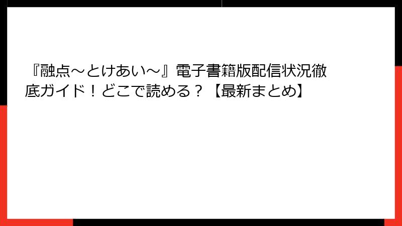 『融点～とけあい～』電子書籍版配信状況徹底ガイド！どこで読める？【最新まとめ】