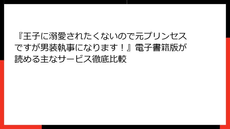『王子に溺愛されたくないので元プリンセスですが男装執事になります！』電子書籍版が読める主なサービス徹底比較
