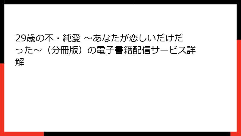 29歳の不・純愛 ～あなたが恋しいだけだった～（分冊版）の電子書籍配信サービス詳解