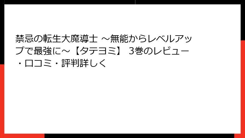 禁忌の転生大魔導士 ～無能からレベルアップで最強に～【タテヨミ】 3巻のレビュー・口コミ・評判詳しく