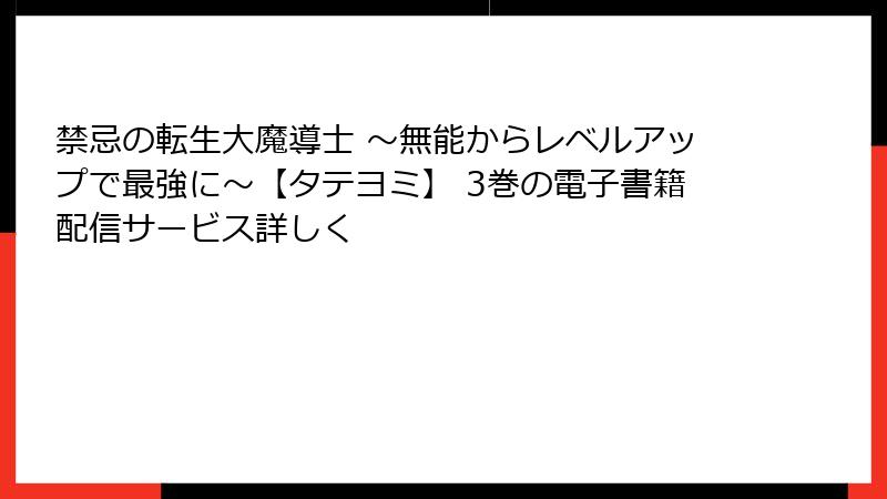 禁忌の転生大魔導士 ～無能からレベルアップで最強に～【タテヨミ】 3巻の電子書籍配信サービス詳しく