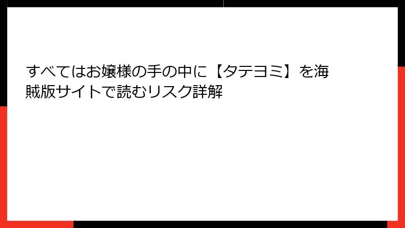 すべてはお嬢様の手の中に【タテヨミ】を海賊版サイトで読むリスク詳解