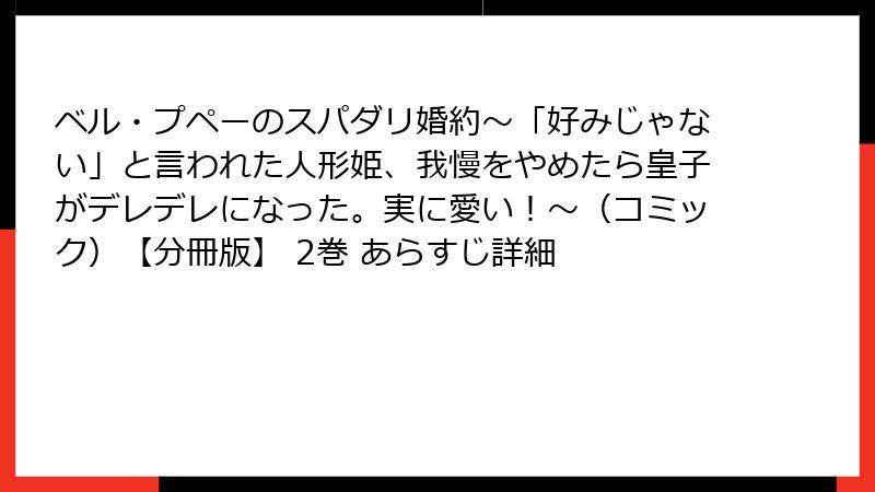ベル・プペーのスパダリ婚約～「好みじゃない」と言われた人形姫、我慢をやめたら皇子がデレデレになった。実に愛い！～（コミック）【分冊版】 2巻 あらすじ詳細