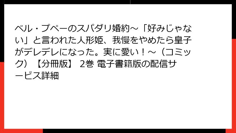 ベル・プペーのスパダリ婚約～「好みじゃない」と言われた人形姫、我慢をやめたら皇子がデレデレになった。実に愛い！～（コミック）【分冊版】 2巻 電子書籍版の配信サービス詳細
