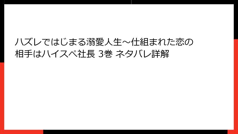 ハズレではじまる溺愛人生～仕組まれた恋の相手はハイスぺ社長 3巻 ネタバレ詳解