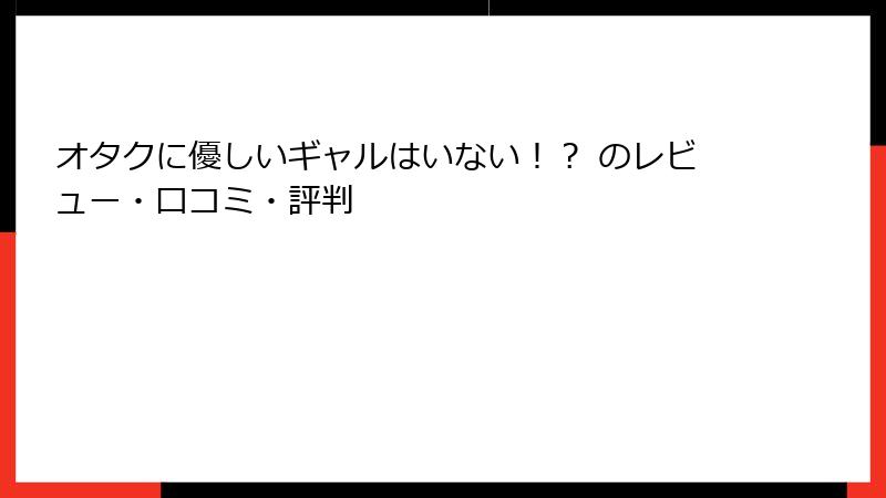 オタクに優しいギャルはいない！？ のレビュー・口コミ・評判