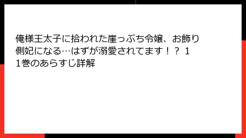 俺様王太子に拾われた崖っぷち令嬢、お飾り側妃になる…はずが溺愛されてます！？ 11巻のあらすじ詳解