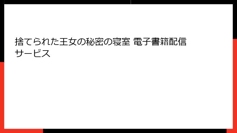 捨てられた王女の秘密の寝室 電子書籍配信サービス