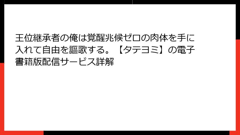 王位継承者の俺は覚醒兆候ゼロの肉体を手に入れて自由を謳歌する。【タテヨミ】の電子書籍版配信サービス詳解