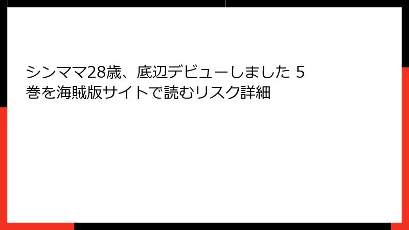 シンママ28歳、底辺デビューしました 5巻を海賊版サイトで読むリスク詳細