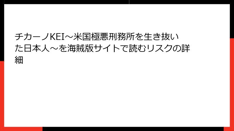 チカーノKEI～米国極悪刑務所を生き抜いた日本人～を海賊版サイトで読むリスクの詳細
