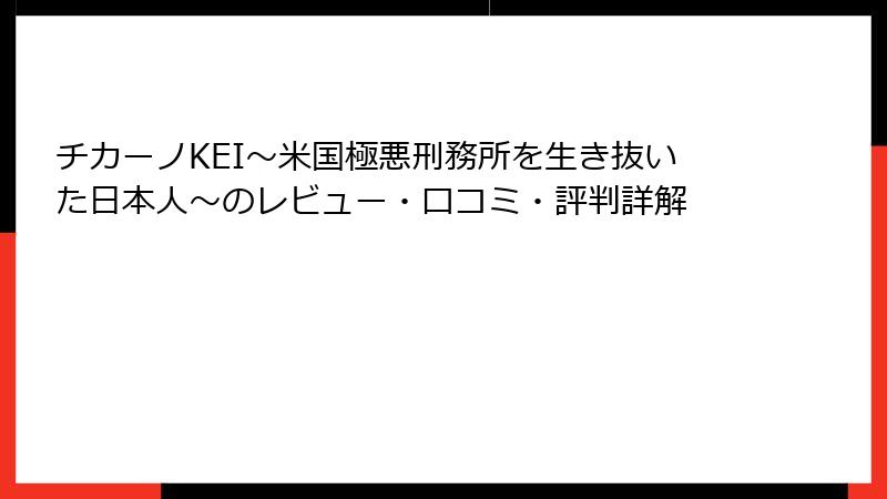 チカーノKEI～米国極悪刑務所を生き抜いた日本人～のレビュー・口コミ・評判詳解