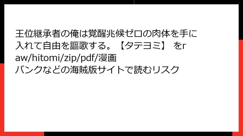 王位継承者の俺は覚醒兆候ゼロの肉体を手に入れて自由を謳歌する。【タテヨミ】 をraw/hitomi/zip/pdf/漫画バンクなどの海賊版サイトで読むリスク