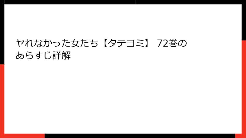 ヤれなかった女たち【タテヨミ】 72巻のあらすじ詳解