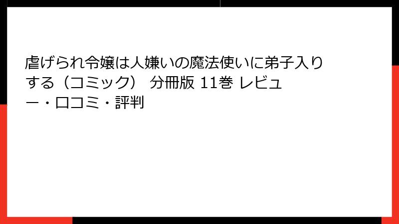 虐げられ令嬢は人嫌いの魔法使いに弟子入りする（コミック） 分冊版 11巻 レビュー・口コミ・評判