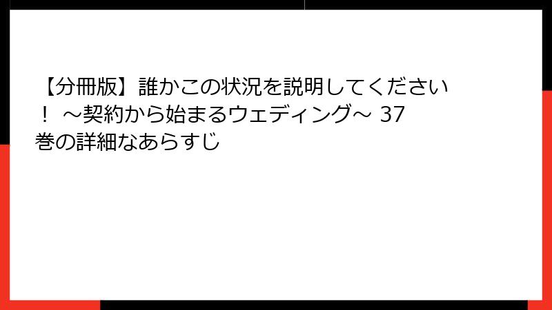 【分冊版】誰かこの状況を説明してください！ ～契約から始まるウェディング～ 37巻の詳細なあらすじ