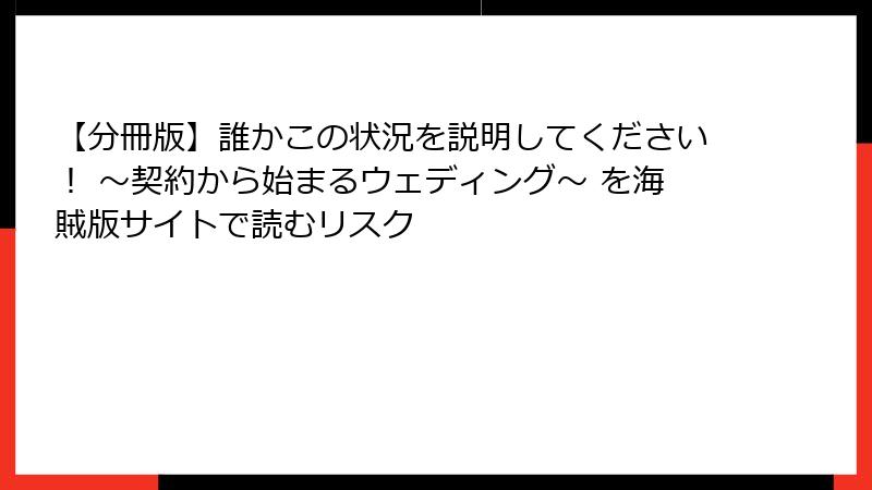 【分冊版】誰かこの状況を説明してください！ ～契約から始まるウェディング～ を海賊版サイトで読むリスク