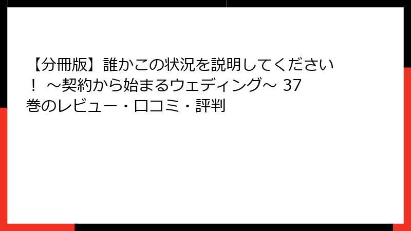 【分冊版】誰かこの状況を説明してください！ ～契約から始まるウェディング～ 37巻のレビュー・口コミ・評判