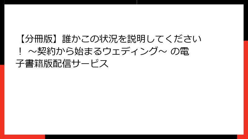 【分冊版】誰かこの状況を説明してください！ ～契約から始まるウェディング～ の電子書籍版配信サービス