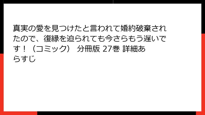真実の愛を見つけたと言われて婚約破棄されたので、復縁を迫られても今さらもう遅いです！（コミック） 分冊版 27巻 詳細あらすじ