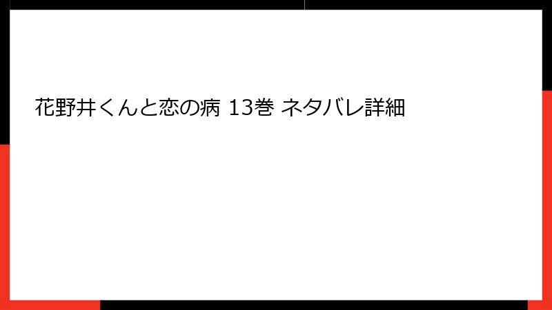 花野井くんと恋の病 13巻 ネタバレ詳細