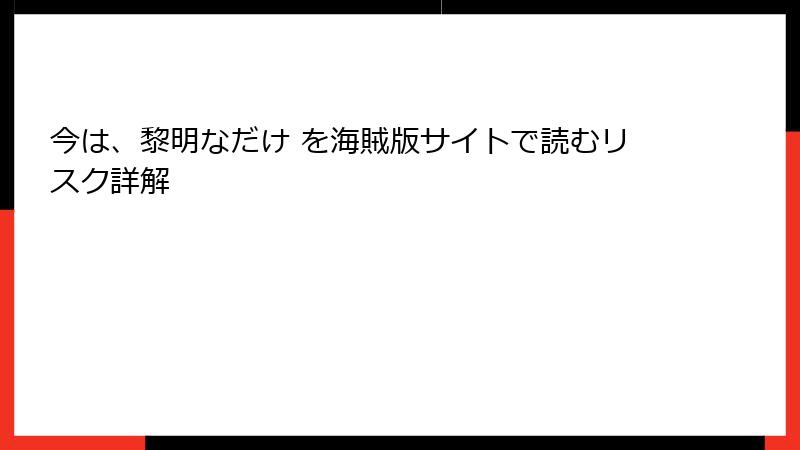 今は、黎明なだけ を海賊版サイトで読むリスク詳解