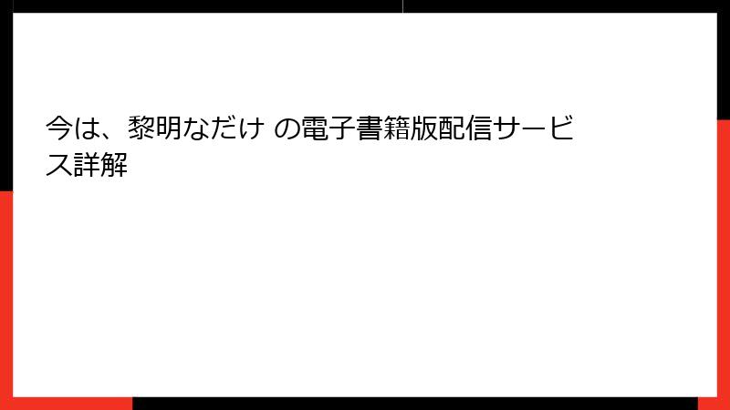 今は、黎明なだけ の電子書籍版配信サービス詳解