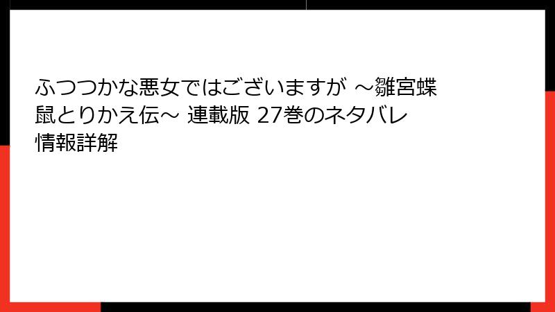 ふつつかな悪女ではございますが ～雛宮蝶鼠とりかえ伝～ 連載版 27巻のネタバレ情報詳解