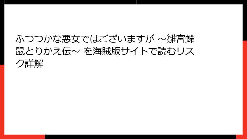 ふつつかな悪女ではございますが ～雛宮蝶鼠とりかえ伝～ を海賊版サイトで読むリスク詳解