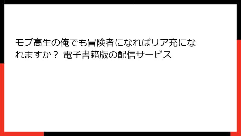 モブ高生の俺でも冒険者になればリア充になれますか？ 電子書籍版の配信サービス