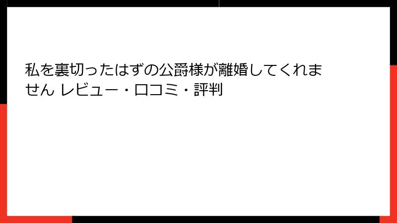 私を裏切ったはずの公爵様が離婚してくれません レビュー・口コミ・評判