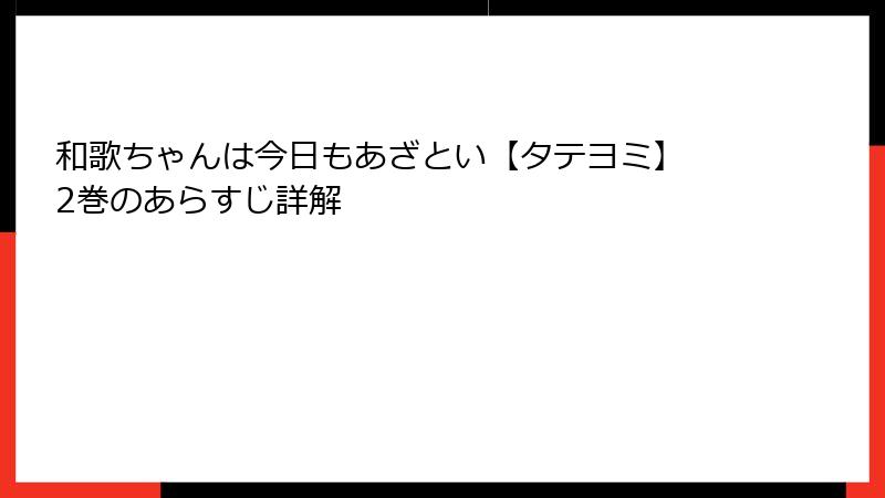 和歌ちゃんは今日もあざとい【タテヨミ】 2巻のあらすじ詳解