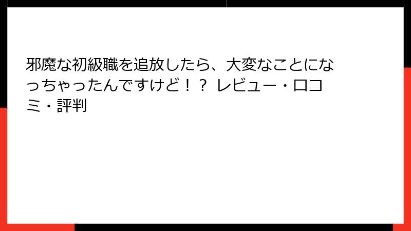邪魔な初級職を追放したら、大変なことになっちゃったんですけど！？ レビュー・口コミ・評判