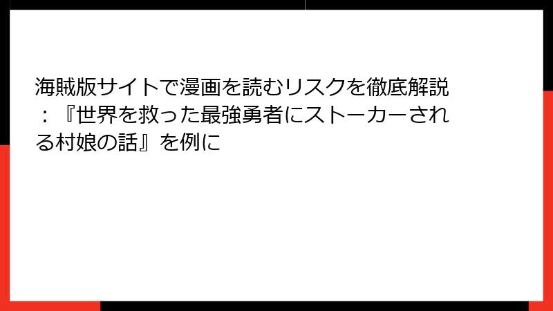 海賊版サイトで漫画を読むリスクを徹底解説:『世界を救った最強勇者にストーカーされる村娘の話』を例に