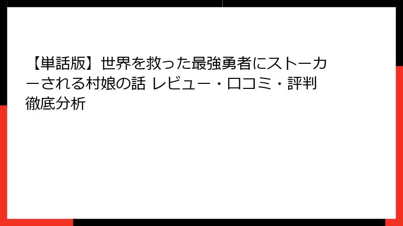 【単話版】世界を救った最強勇者にストーカーされる村娘の話 レビュー・口コミ・評判徹底分析