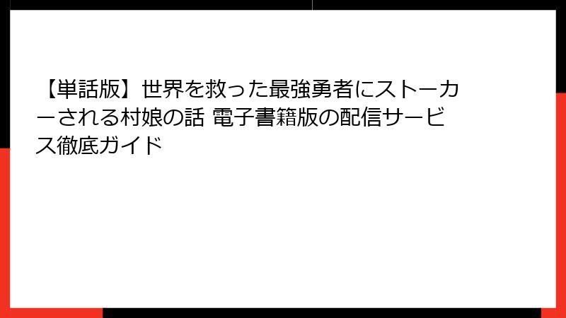 【単話版】世界を救った最強勇者にストーカーされる村娘の話 電子書籍版の配信サービス徹底ガイド