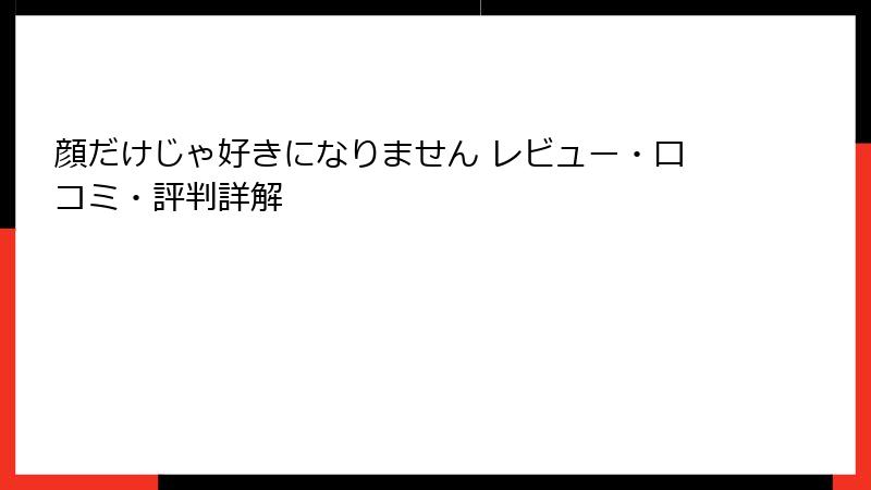顔だけじゃ好きになりません レビュー・口コミ・評判詳解