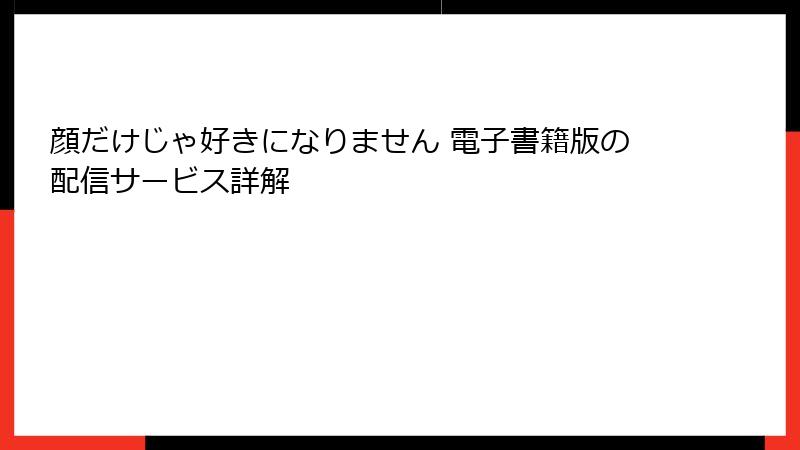 顔だけじゃ好きになりません 電子書籍版の配信サービス詳解